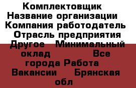 Комплектовщик › Название организации ­ Компания-работодатель › Отрасль предприятия ­ Другое › Минимальный оклад ­ 15 000 - Все города Работа » Вакансии   . Брянская обл.